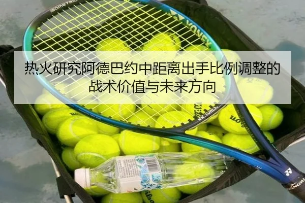 热火研究阿德巴约中距离出手比例调整的战术价值与未来方向