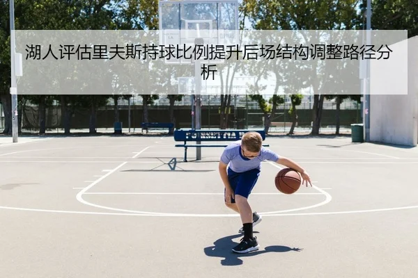 湖人评估里夫斯持球比例提升后场结构调整路径分析