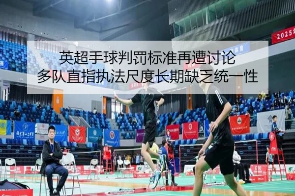 英超手球判罚标准再遭讨论 多队直指执法尺度长期缺乏统一性