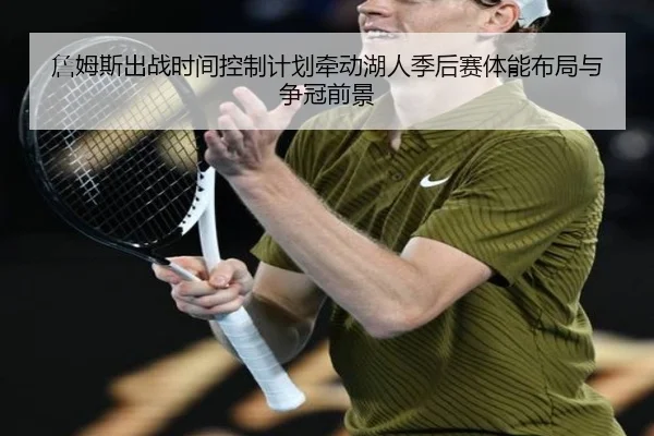 詹姆斯出战时间控制计划牵动湖人季后赛体能布局与争冠前景