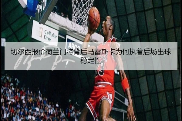 切尔西报价荷兰门将背后马雷斯卡为何执着后场出球稳定性