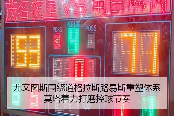 尤文图斯围绕道格拉斯路易斯重塑体系莫塔着力打磨控球节奏